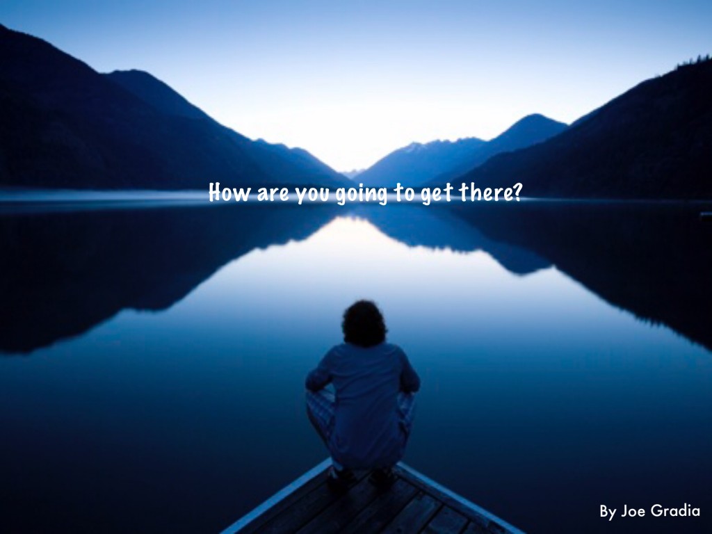 How are you going to get there? By Joe Gradia